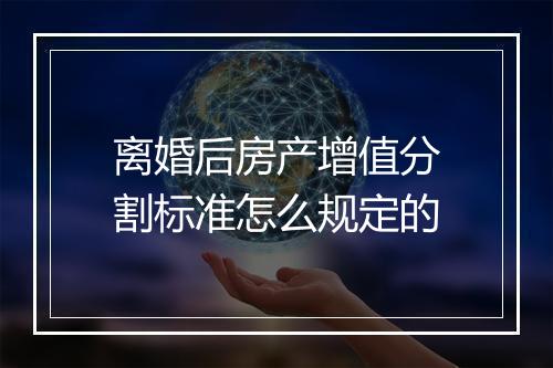 离婚后房产增值分割标准怎么规定的