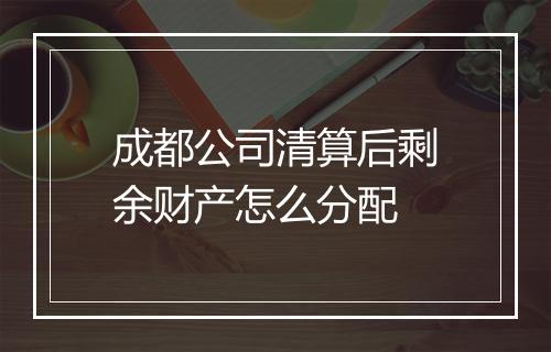 成都公司清算后剩余财产怎么分配