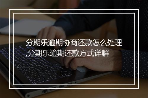 分期乐逾期协商还款怎么处理,分期乐逾期还款方式详解