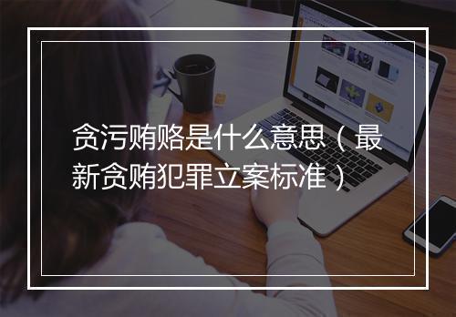 贪污贿赂是什么意思（最新贪贿犯罪立案标准）