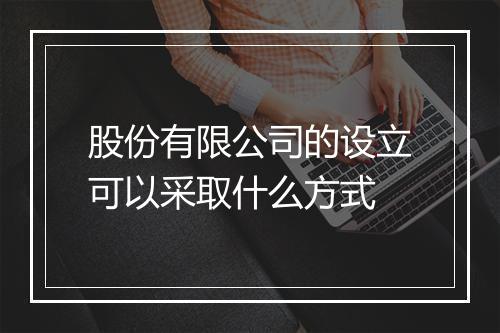 股份有限公司的设立可以采取什么方式