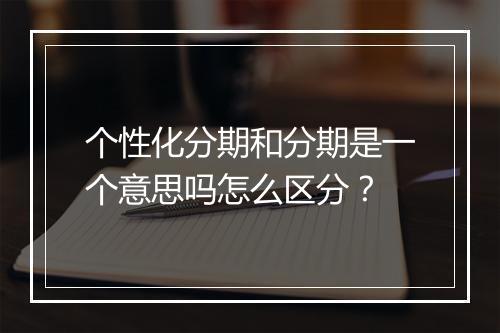个性化分期和分期是一个意思吗怎么区分？