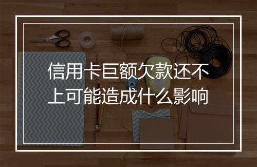 信用卡巨额欠款还不上可能造成什么影响