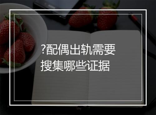 ?配偶出轨需要搜集哪些证据