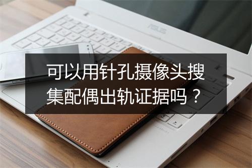 可以用针孔摄像头搜集配偶出轨证据吗？