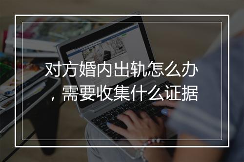 对方婚内出轨怎么办，需要收集什么证据