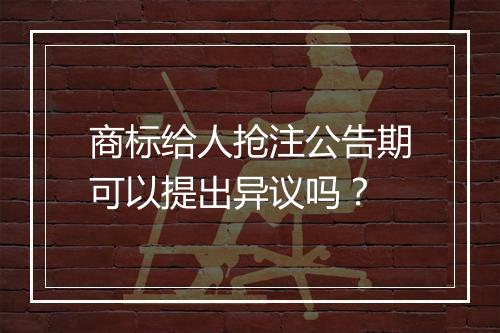 商标给人抢注公告期可以提出异议吗？