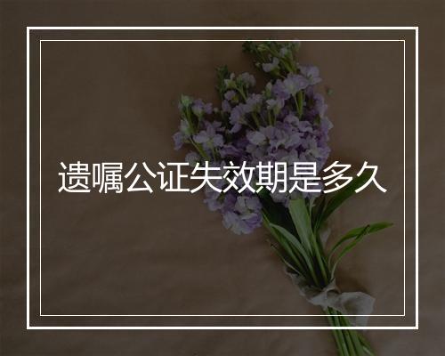 遗嘱公证失效期是多久