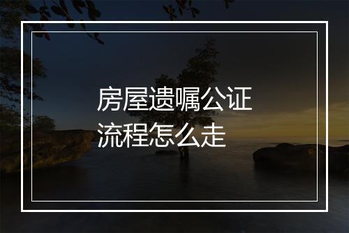 房屋遗嘱公证流程怎么走