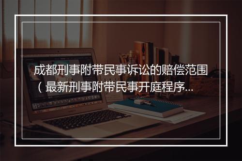 成都刑事附带民事诉讼的赔偿范围（最新刑事附带民事开庭程序）