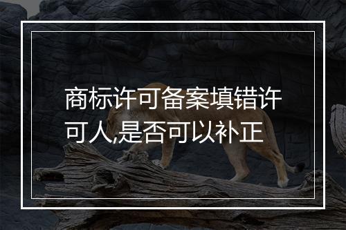 商标许可备案填错许可人,是否可以补正