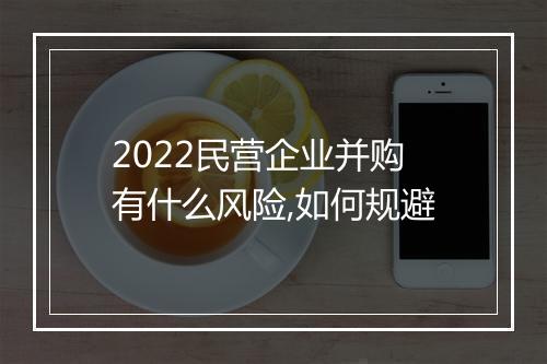 2022民营企业并购有什么风险,如何规避