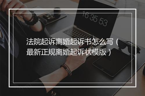 法院起诉离婚起诉书怎么写（最新正规离婚起诉状模版）
