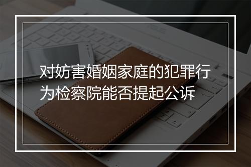 对妨害婚姻家庭的犯罪行为检察院能否提起公诉
