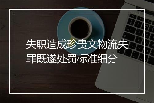 失职造成珍贵文物流失罪既遂处罚标准细分