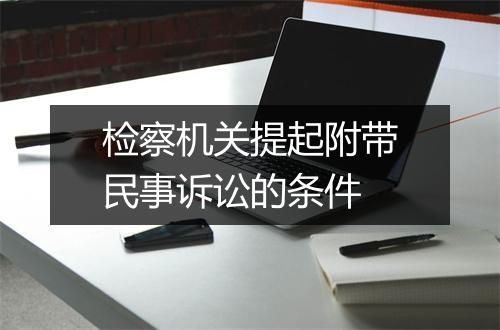 检察机关提起附带民事诉讼的条件
