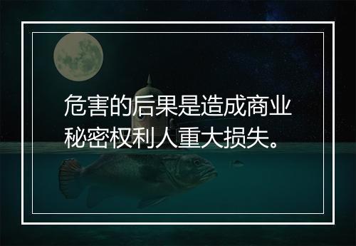 危害的后果是造成商业秘密权利人重大损失。