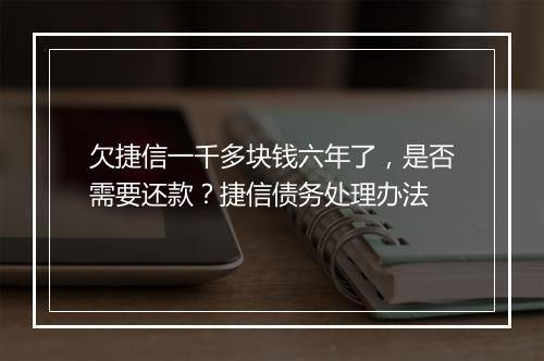 欠捷信一千多块钱六年了，是否需要还款？捷信债务处理办法