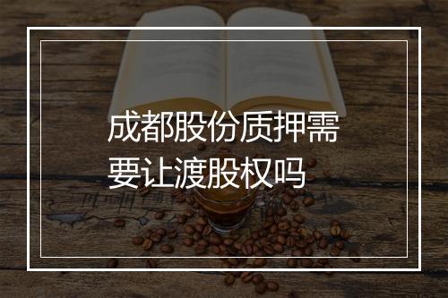 成都股份质押需要让渡股权吗