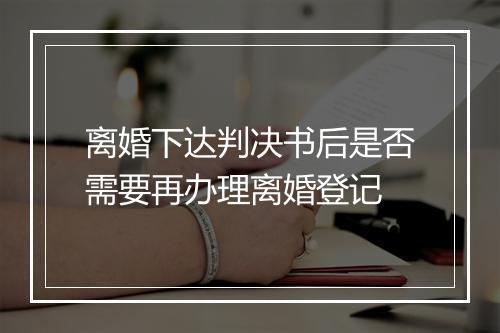 离婚下达判决书后是否需要再办理离婚登记