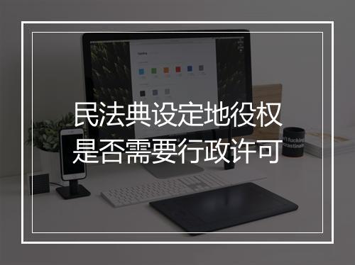 民法典设定地役权是否需要行政许可