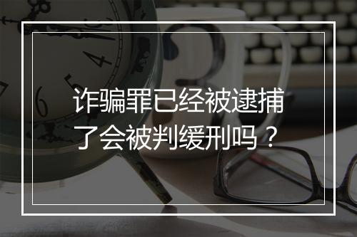 诈骗罪已经被逮捕了会被判缓刑吗？
