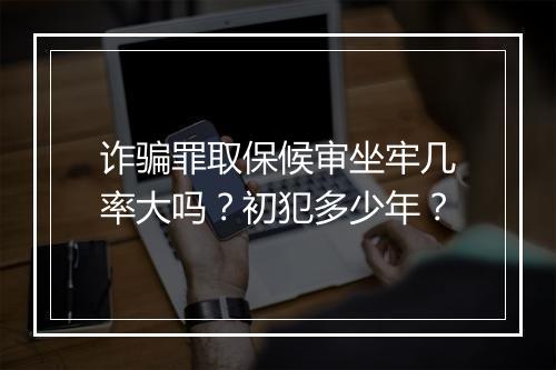 诈骗罪取保候审坐牢几率大吗？初犯多少年？