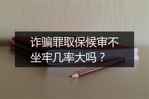 诈骗罪取保候审不坐牢几率大吗？