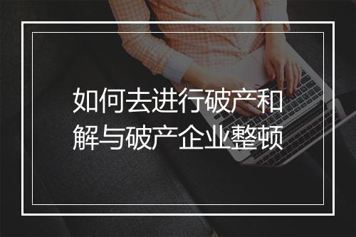 如何去进行破产和解与破产企业整顿