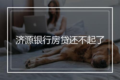 济源银行房贷还不起了