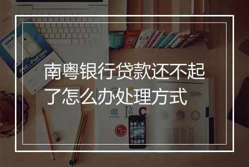 南粤银行贷款还不起了怎么办处理方式
