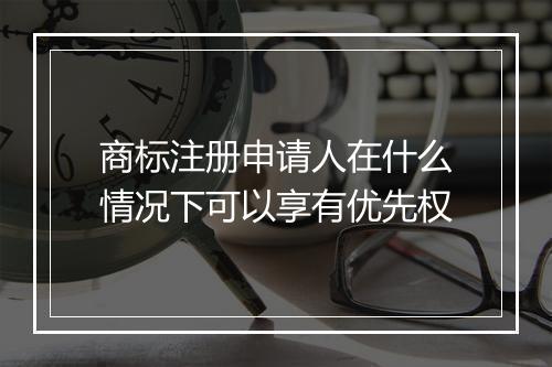 商标注册申请人在什么情况下可以享有优先权