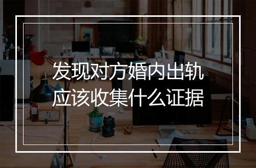 发现对方婚内出轨应该收集什么证据