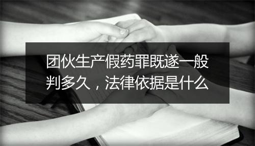 团伙生产假药罪既遂一般判多久，法律依据是什么