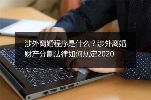 涉外离婚程序是什么？涉外离婚财产分割法律如何规定2020