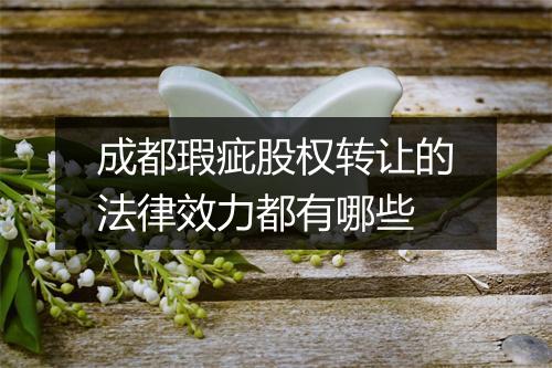 成都瑕疵股权转让的法律效力都有哪些