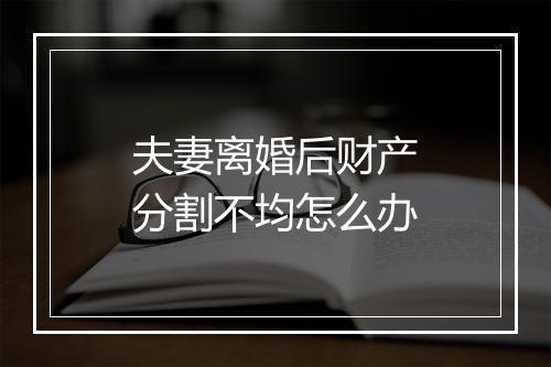 夫妻离婚后财产分割不均怎么办