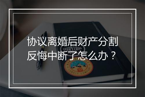 协议离婚后财产分割反悔中断了怎么办？
