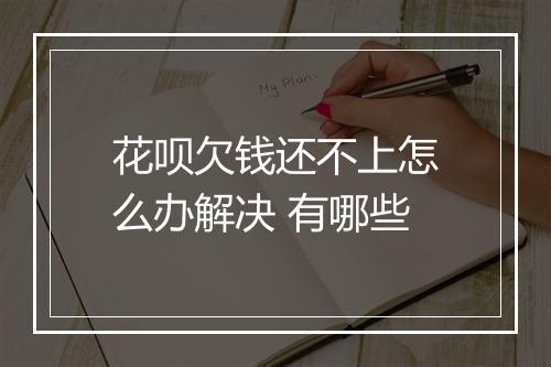 花呗欠钱还不上怎么办解决 有哪些