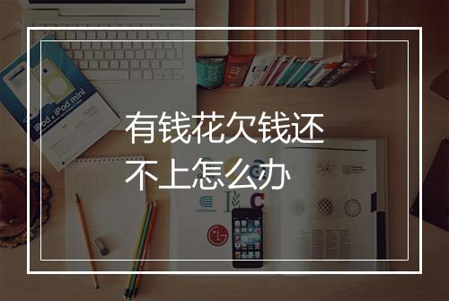 有钱花欠钱还不上怎么办