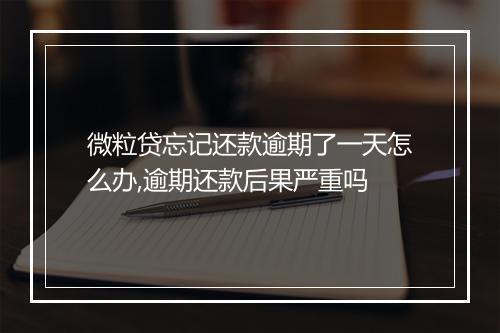 微粒贷忘记还款逾期了一天怎么办,逾期还款后果严重吗