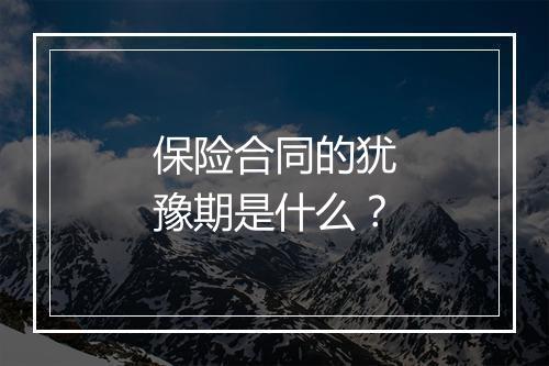 保险合同的犹豫期是什么？