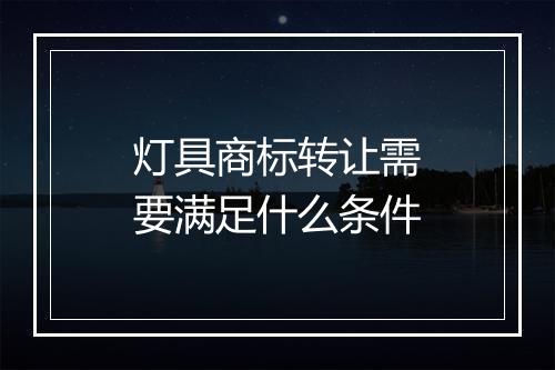 灯具商标转让需要满足什么条件