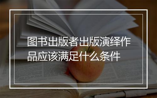 图书出版者出版演绎作品应该满足什么条件