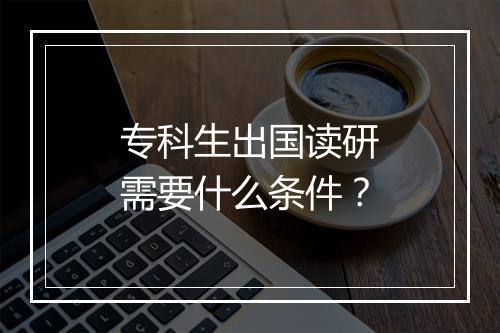 专科生出国读研需要什么条件？