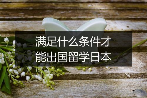满足什么条件才能出国留学日本