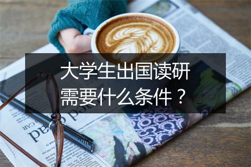 大学生出国读研需要什么条件？