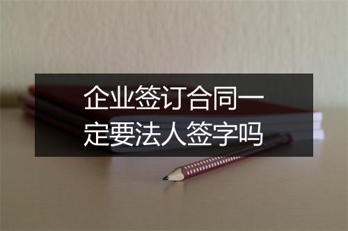 企业签订合同一定要法人签字吗