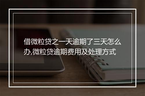 借微粒贷之一天逾期了三天怎么办,微粒贷逾期费用及处理方式