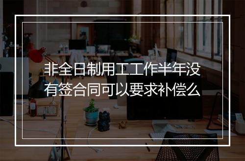 非全日制用工工作半年没有签合同可以要求补偿么